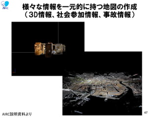 様々な情報を一元的に持つ地図の作成
（３D情報、社会参加情報、事故情報）
47
AIRC説明資料より
 