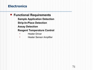 71
Electronics
 Functional Requirements
Sample Application Detection
Strip-In-Place Detection
Assay Detection
Reagent Temperature Control
• Heater Driver
• Heater Sensor Amplifier
 