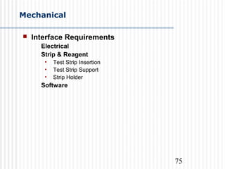 75
Mechanical
 Interface Requirements
Electrical
Strip & Reagent
• Test Strip Insertion
• Test Strip Support
• Strip Holder
Software
 