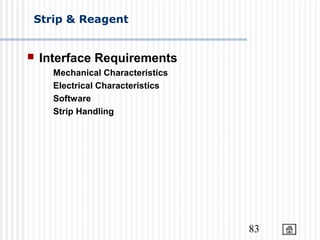 83
 Interface Requirements
Mechanical Characteristics
Electrical Characteristics
Software
Strip Handling
Strip & Reagent
 