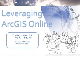 Leveraging
ArcGIS Online
Thursday, May 22nd
1:00 PM – 4:00 PM
University of Minnesota
Minneapolis Campus
 