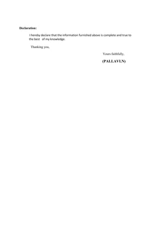Declaration:
I hereby declare that the information furnished above is complete and true to
the best of my knowledge.
Thanking you,
Yours faithfully,
(PALLAVI.N)
 