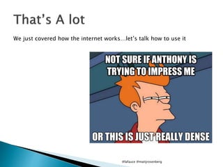 @lafauce @mattjrosenberg
We just covered how the internet works…let’s talk how to use it
 