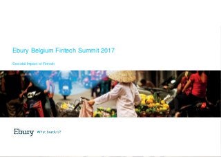 +44 (0) 20 3872 6670 | info@ebury.com |
ebury.com
Ebury Belgium Fintech Summit 2017
Societal Impact of Fintech
 