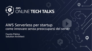 AWS Serverless per startup
come innovare senza preoccuparsi dei server
Fausto Palma
Solution Architect
 