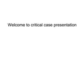 Welcome to critical case presentation
 