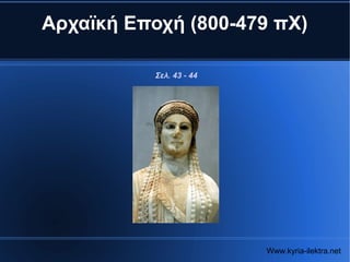 Αρχαϊκή Εποχή (800-479 πΧ)

           Σελ. 43 - 44




                          Www.kyria-ilektra.net
 