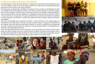 CAMPO DE FÉRIAS DA CASA DO GAIATO
O campo de férias na Casa do Gaiato decorreu na segunda semana da pausa letiva de Agosto, entre
26 e 31 de Agosto. Foram cerca de 50 rapazes aqueles que usufruíram das atividades preparadas
pelo Grão em torno do tema “Os Piratas do Gaiato”.
No primeiro dia, os rapazes foram divididos por equipas de cores. A cada cor correspondia um navio
e um capitão do Grão encarregue de motivar o seu navio com gritos de guerra e cânticos de grupo.
Assim, foram entregues as fitas de equipa, cada pirata construiu a sua espada e todos aprenderam o
hino do campo de férias. Nos dias seguintes, as atividades passaram por idas à “praia dos navios”,
uma caça ao tesouro, uma gincana, um jogo de sobrevivência, um torneio de futebol, artes plásticas
e muitas surpresas que rechearam a semana dos rapazes de fortes emoções, espírito de equipa e
muita alegria.
Para além da dedicação dos missionários do Grão, o campo de férias só foi possível graças ao
envolvimento dos responsáveis e de toda a família da Casa do Gaiato. Foi graças ao Padre Manuel
que surgiram muitos dos apoios que permitiram oferecer os lanches e as guloseimas que adoçaram
a semana. E graças aos funcionários da carpintaria, os piratas tiveram direito a uma verdadeira arca
do tesouro escondida debaixo de terra!
Foram dias de grande alvoroço na Casa do Gaiato, com caras pintadas de terríveis corsários, palas
pretas nos olhos, cicatrizes nas caras e muitos sorrisos nos lábios. O espírito de entreajuda, união e
amizade esteve espelhado no filme projetado no final da semana onde toda a família pôde recordar
os melhores momentos, as grandes conquistas, os laços criados e as amizades vividas.
16
 