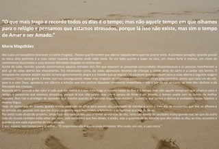“O que mais trago e recordo todos os dias é o tempo; mas não aquele tempo em que olhamos
para o relógio e pensamos que estamos atrasados, porque lá isso não existe, mas sim o tempo
de Amar e ser Amado.”
Maria Magalhães
Até custa um bocadinho descrever a minha chegada… Parece que foi ontem que aterrei naquela terra que me queria tanto. A primeira sensação, quando pousei
os meus dois pezinhos e o meu corpo naquele aeroporto onde nada havia, foi um bafo quente a bater na cara, um cheiro forte e intenso, um misto de
sentimentos alucinantes e uma enorme felicidade chapada na minha cara.
Acima de tudo, recordo quando percorríamos aquelas estradas sem fim que separam as pequenas comunidades Moçambicanas e as pessoas reconheciam a
pick up de caixa aberta dos missionários. Era encantador como, do nada, apareciam dezenas de crianças a correr atrás do carro e a cantar aos berros. E
arrepiava-me sempre assistir àquela correria genuinamente alegre e à invasão que se seguia – só paravam quando subiam para a caixa aberta e seguiam viagem
connosco! Com tanta gente a bordo mal nos conseguíamos mexer mas ninguém se importava minimamente, antes pelo contrário, penso que cada um de nós,
para si e com Deus, agradecia em silêncio a bênção que era usufruir daqueles momentos irrepetíveis – sob o pôr-do-sol africano, ao som dos cânticos e da
felicidade das crianças.
Naquela terra aprendi a dar valor a tudo que me rodeia e o que mais trago e recordo todos os dias é o tempo; mas não aquele tempo em que olhamos para o
relógio e pensamos que estamos atrasados, porque lá isso não existe, mas sim o tempo de Amar e ser Amado, o tempo usado com os outros da melhor
maneira. Pois tive o privilégio de aprender que mesmo quando as barreiras linguísticas existem, quando o que somos e damos é verdadeiro todos falamos a
mesma língua.
Hoje, do outro lado do mundo, guardo muitas saudades de olhar para aquele céu, carregado de estrelas e rever o meu dia, os momentos que vivi, os olhares e
os sorrisos das pessoas com que me cruzei, os gestos experimentados, a felicidade e as lágrimas que por ali deixei.
Por sentir tudo ainda tão próximo, ainda hoje dou comigo em casa a contar as estrelas do céu. Sinto um aperto de saudades muito grande mas sei que do outro
lado do mundo também estão olhar por mim, pela estrelinha que lhes deixei, e então, vejo a quantidade de estrelas que vêm todos os dias ao meu encontro e
guardo-as em cada espacinho do meu coração.
E sim, espero, sem tempo para lá voltar… “O importante não é a casa onde moramos. Mas onde, em nós, a casa mora.”
31
 