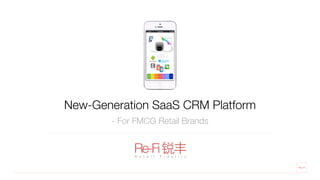 New-Generation SaaS CRM Platform
Re-Fi锐丰R e t a i l F i d e l i t y
- For FMCG Retail Brands
Re-Fi
 