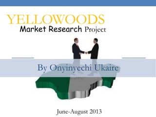 By Onyinyechi Ukaire
YELLOWOODS
Market Research Project
June-August 2013
 