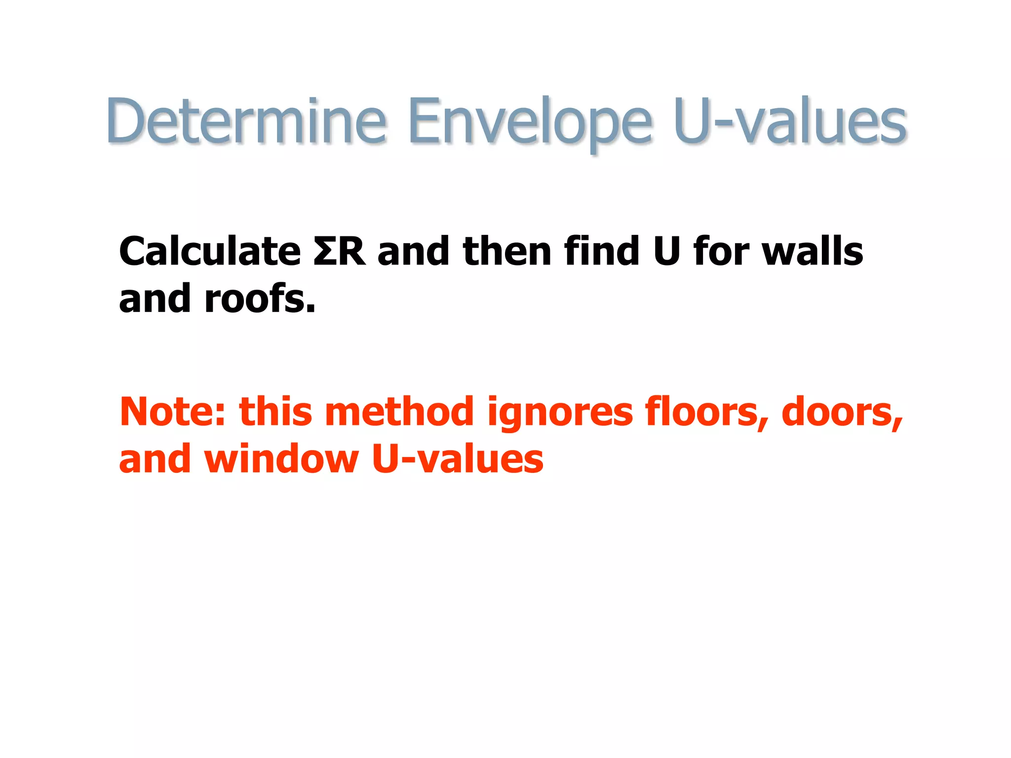 Determine Envelope U-values
Calculate ΣR and then find U for walls
and roofs.
Note: this method ignores floors, doors,
and window U-values
 