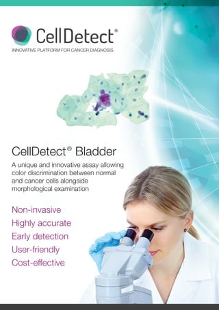 Non-invasive
Highly accurate
Early detection
User-friendly
Cost-effective
CellDetect®
Bladder
A unique and innovative assay allowing
color discrimination between normal
and cancer cells alongside
morphological examination
INNOVATIVE PLATFORM FOR CANCER DIAGNOSIS
 
