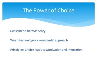 Gossamer Albatross Story
Was it technology or managerial approach
Principles: Choice leads to Motivation and Innovation
The Power of Choice
 
