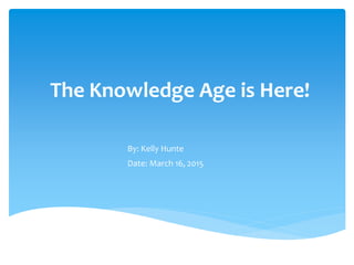 The Knowledge Age is Here!
By: Kelly Hunte
Date: March 16, 2015
 
