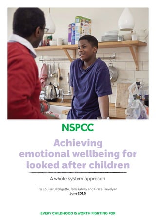 Achieving
emotional wellbeing for
looked after children
A whole system approach
By Louise Bazalgette, Tom Rahilly and Grace Trevelyan
June 2015
 