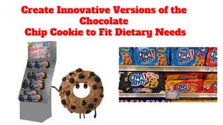 Create Innovative Versions of the
Chocolate
Chip Cookie to Fit Dietary Needs
 