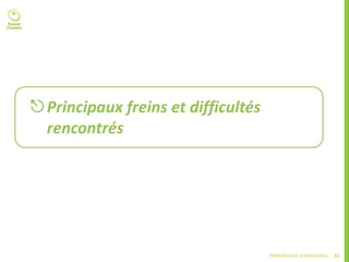 41Plateformes d’innovation
Principaux freins et difficultés
rencontrés
 