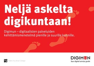 Neljä askelta
digikuntaan!
Digimun – digitaalisten palveluiden
kehittämismenetelmä pienille ja suurille kunnille.
 
