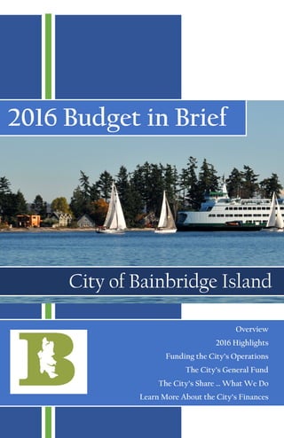 2016 Budget in Brief
City of Bainbridge Island
Overview
2016 Highlights
Funding the City’s Operations
The City’s General Fund
The City’s Share … What We Do
Learn More About the City’s Finances
 