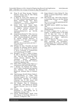 Vasim Iqbal Memon et al Int. Journal of Engineering Research and Applications www.ijera.com
ISSN : 2248-9622, Vol. 4, Issue 5( Version 1), May 2014, pp.01-07
www.ijera.com 7 | P a g e
[6] Wang Pu and Wang Jun-qing “Intrusion
Detection System with the Data Mining
Technologies”,IEEE 2011.
[7] Z. Muda, W. Yassin, M.N. Sulaiman and
N.I. Udzir “Intrusion Detection based on K-
Means Clustering and Naïve Bayes
Classification” 7th
IEEE International
Conference on IT in Asia (CITA) 2011.
[8] Dewan M.D. Ferid, Nouria Harbi,
“Combining Naïve Bayes and Decision Tree
for Adaptive Intrusion detection”,Intl
Journal of Network Security and
Application(IJNSA),Vol-2, pp. 189-196,
April 2010.
[9] Joseph Derrick,Richard W. Tibbs, Larry Lee
Reynolds “Investigating new approaches
todata collection,management and analysis
for network intrusion detection”. In
Proceeding of the 45th annual southesast
regional conference, 2007.
DOI=http://dl.acm.org/citation.cfm?doid=1
233341.1233392
[10] M.Panda, M. Patra, “Ensemble rule based
classifiers for detecting network intrusion
detection”, in Int. Conference on Advances
in Recent Technology in Communication
and Computing, pp 19- 22,2009.
[11] Skorupka, C., J. Tivel, L. Talbot, D. Debarr,
W. Hill, E. Bloedorn, and A. Christiansen
2001. “Surf the Flood: Reducing High-
Volume Intrusion Detection Data by
Automated Record Aggregation,”
Proceeding of the SANS 2001 Technical
Conference, Baltimore, MD.
[12] KDD. (1999). Available at-http://kdd.ics.uc i
edu/databases/-kdd cup99/ kddcup99.html
[13] L. Breiman, J.H. Friedman, R.A. Olshen,
and C.J. Stone, Classification and regression
trees, Monterey, CA: Wadsworth &
Books/Cole Advanced Boks & Software,
1984.
[14] Tapas Kanungo, David M. Mount, Nathan S.
Netanyahu,Christine D. Piatko Ruth
Silverman, Angela Y. Wu “ A Local Search
Approximation Algorithm for k-Means
Clustering” July 14, 2003 Annual ACM
Symposium on Computational Geometry.
[15] Eric Bloedorn, Alan D. Christiansen,
William Hill “Data Mining for Network
Intrusion Detection: How to Get Started”
2001.
[16] Sumathi, S.; Sivanandam, S. N.:
Introduction to Data Mining and its
Applications. Springer, 2006.
[17] Fayyad, Piatetsky-Shapiro, Smyth: From
Data Mining to Knowledge Discovery in
Databases. AI Magazine, 1996.
[18] Roiger, Richard J.; Geatz, Michael W.: Data
Mining: A Tutorial- Based Primer. Addison
Wesley, 2003
[19] MIT linconin labs, 1999 ACM Conference
on Knowledge Discovery and Data Mining
(KDD) Cup dataset,
http://www.acm.org/sigs/sigkdd/kddcup/inde
x.php?section=1999
[20] The KDD Archive. KDD99 Cup Dataset,
1999.
http://kdd.ics.uci.edu/databases/kddcup
99/kddcup99.htm
[21] M. Tavlle, E. Bagheri, W. Lu, and A. A.
Gorbani, “A detailed analysis of the KDD
CUP 99 Data Set,” Proc. of IEEE
Symposium Computational Intelligence for
Security and Defense Applications
(CISDA'09), pp. 1-6, 2009.
[22] James P. Anderson, “Computer security
threat monitoring and surveillance,”
Technical Report 98-17, James P. Anderson
Co., Fort Washington, Pennsylvania, USA,
April 1980.
 