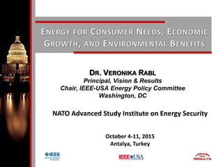 DR. VERONIKA RABL
Principal, Vision & Results
Chair, IEEE-USA Energy Policy Committee
Washington, DC
NATO Advanced Study Institute on Energy Security
October 4-11, 2015
Antalya, Turkey
 