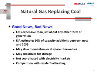 12
Natural Gas Replacing Coal
 Good News, Bad News
 Less expensive than just about any other form of
generation
 EIA es...