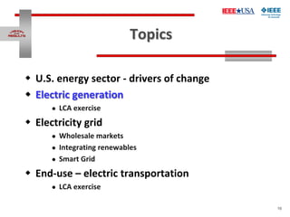 16
Topics
 U.S. energy sector - drivers of change
 Electric generation
 LCA exercise
 Electricity grid
 Wholesale mar...