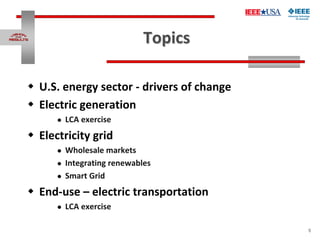 5
Topics
 U.S. energy sector - drivers of change
 Electric generation
 LCA exercise
 Electricity grid
 Wholesale mark...