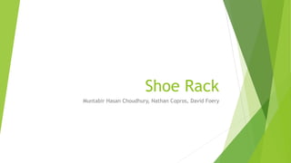 Shoe Rack
Muntabir Hasan Choudhury, Nathan Copros, David Foery
 