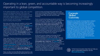 As the global population grows, energy, water, and other
resources are expected to become more scarce and
valuable commodities. From market perceptions around
responsible corporate behavior to the fundamental costs
of running an efficient global business, sustainable
business practices will increasingly become important
factors to fueling enterprise growth.
Real estate and facilities, datacenter operations, and the supply
chain represent a significant portion of the overall carbon
footprint in many enterprises. At Microsoft, our carbon neutral
strategy is rooted in three core principles: 1) be lean by
reducing energy use (in our offices, datacenters, and labs) and
air travel through technology-driven efficiency; 2) be green by
making more environmentally responsible choices with our
energy, waste, and water; and 3) be accountable by quantifying
our carbon impact and holding groups responsible. Across
these, we are using technology to help us grow our business
sustainably.
Today, nearly 70 percent of all electricity consumption and 80
percent of carbon emissions in the United States is from
building operations. For decades, building equipment
manufacturers have provided sensors that track things like
heaters, air conditioners, fans, and lights. However, the promise
of energy-smart buildings has eluded most given the lack of
standards. At Microsoft, we took an “Internet of Things meets
Big Data” approach to build a data-driven energy management
program that is enabling us to operate lean buildings by
saving energy and millions in maintenance and utility costs.
Today, we collect more than 500 million data transactions a day
and use technology to prioritize fixes, balancing the cost of a fix
in terms of money and energy being wasted against other
factors such as the impact fixing it will have on our employees.
As the project manager Darrel Smith remarked, “smart buildings
will become smart cities, and smart cities will change
everything.”
There’s no doubt that technology has become essential to
business growth. As the carbon footprint to power datacenters
continues to multiply, renewable energy options can help
reduce the environmental impact of technology. Sourcing
technology from carbon neutral cloud providers can be an
effective alternative to expanding private datacenter capacity.
With the massive investments required to take advantage of
emerging technology like machine learning and artificial
intelligence, working with a commercial cloud provider that has
made a commitment to being carbon neutral not only helps you
reduce your own footprint, but also ensures that you don’t
simply transfer your footprint to your suppliers.
At Microsoft, business intelligence technology has been
essential to helping us track, report, and manage our
environmental footprint for more than a decade. In 2012 we
made our commitment to become carbon neutral and went
beyond tracking and reporting our footprint to ensuring
accountability with a carbon fee. This carbon fee passes on
the costs of our carbon neutral commitment to individual
business groups across our company by charging a cost for the
air travel and energy use related to each group. More
importantly, the carbon fee has been instrumental in
establishing sustainability as a key element of business and
financial planning, helping ensure leaders make responsible
decisions that help us grow sustainably.
Operating in a lean, green, and accountable way is becoming increasingly
important to global competition.
Researchers in the “living lab” at Carnegie Mellon’s Intelligent
Workplace are exploring how to give people who work in
buildings a comfortable environment while using the least
possible energy, how to make people accountable for their
own energy footprints, and how technology can assist in that
journey. These researchers have been using advances in
technologies such as cloud computing, data analytics, and
services like Microsoft Azure Machine Learning to gather
information and determine ways to answer these questions.
According to Vivian Loftness, a researcher working on the
“living lab” project, “Technology is helping us get to better
insights, and faster. That can only help as this movement
continues to ripple across the country in the next few years,
reshaping how we live, work, and play.”
To find more innovative ideas that can help you
grow a sustainable enterprise, visit the
Microsoft Green blog.
9
 