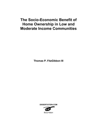 The Socio-Economic Benefit of
Home Ownership in Low and
Moderate Income Communities
Thomas P. FitzGibbon III
DISSERTATION.COM
Boca Raton
 