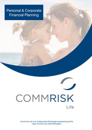 Commrisk Life is an Independent Brokerage representing all the
major Insurers and Asset Managers.
Personal & Corporate
Financial Planning
 