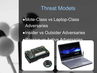 Threat Models
●Mote-Class vs Laptop-Class
Adversaries
●Insider vs Outsider Adversaries
●Passive vs Active Adversaries
 