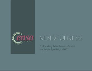 MINDFULNESS
Cultivating Mindfulness Series
by Angie Speller, LMHC
 
