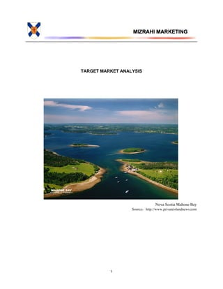  
	
  
	
  
	
   1	
  
TARGET MARKET ANALYSIS
	
  
	
  
	
  
	
  
	
  
	
  
	
  
	
  
	
  
	
  
	
  
	
  
	
  
	
  
	
  
	
  
	
  
	
  
	
  
Nova Scotia Mahone Bay
Source：http://www.privateislandnews.com
 