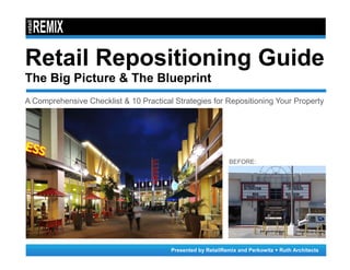 Presented by RetailRemix and Perkowitz + Ruth Architects
Retail Repositioning Guide
The Big Picture & The Blueprint
A Comprehensive Checklist & 10 Practical Strategies for Repositioning Your Property
BEFORE:
 