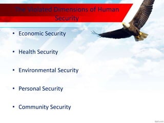 The Violated Dimensions of Human
Security
• Economic Security
• Health Security
• Environmental Security
• Personal Security
• Community Security
 
