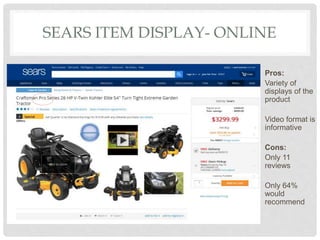 SEARS ITEM DISPLAY- ONLINE
Pros:
Variety of
displays of the
product
Video format is
informative
Cons:
Only 11
reviews
Only 64%
would
recommend
 