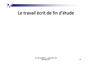 Le travail écrit de fin d’étude




         Ph. SAUVAGEON - J.VAILLANT, JFK
                  Marseille 2011           7
 