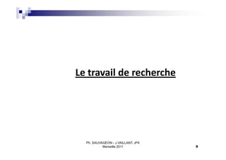 Le travail de recherche




  Ph. SAUVAGEON - J.VAILLANT, JFK
           Marseille 2011           9
 