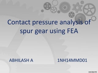 Contact pressure analysis of
spur gear using FEA
ABHILASH A 1NH14MMD01
 