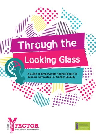 Through the
A Guide To Empowering Young People To
Become Advocates For Gender Equality
Looking Glass
 