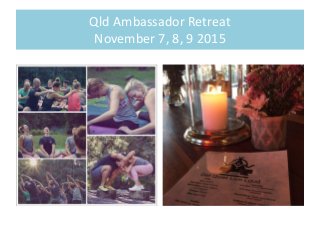 Qld Ambassador Retreat
November 7, 8, 9 2015
 