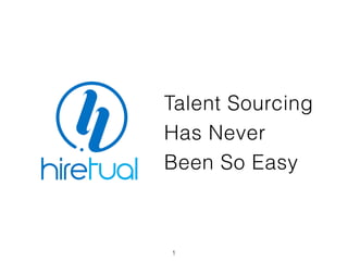 1
Talent Sourcing
Has Never
Been So Easy
 