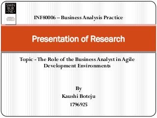 Topic -The Role of the Business Analyst in Agile
Development Environments
Presentation of Research
By
Kaushi Boteju
1796925
INF80006 – Business Analysis Practice
 