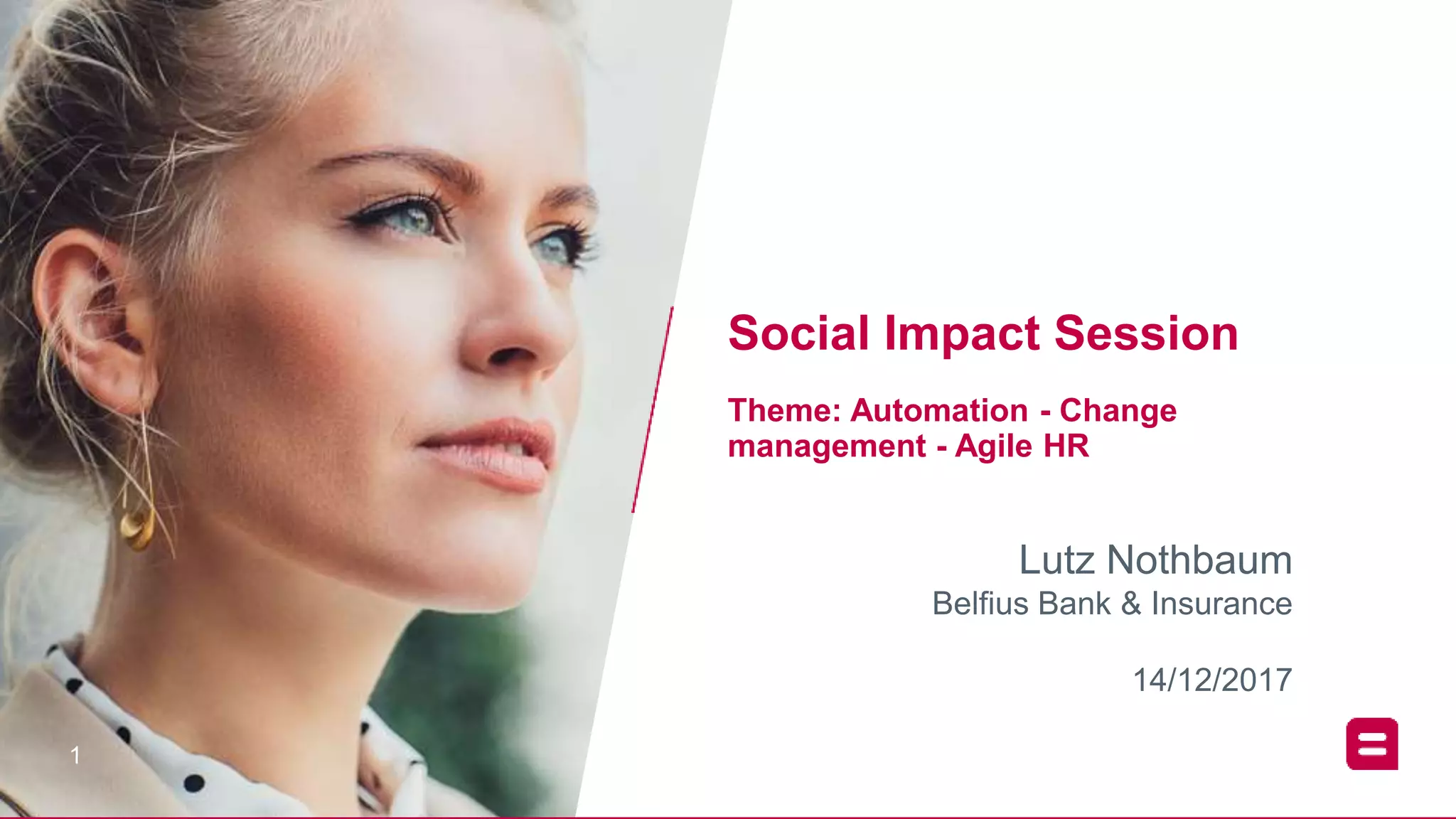 11
Lutz Nothbaum
Belfius Bank & Insurance
Social Impact Session
Theme: Automation - Change
management - Agile HR
14/12/2017