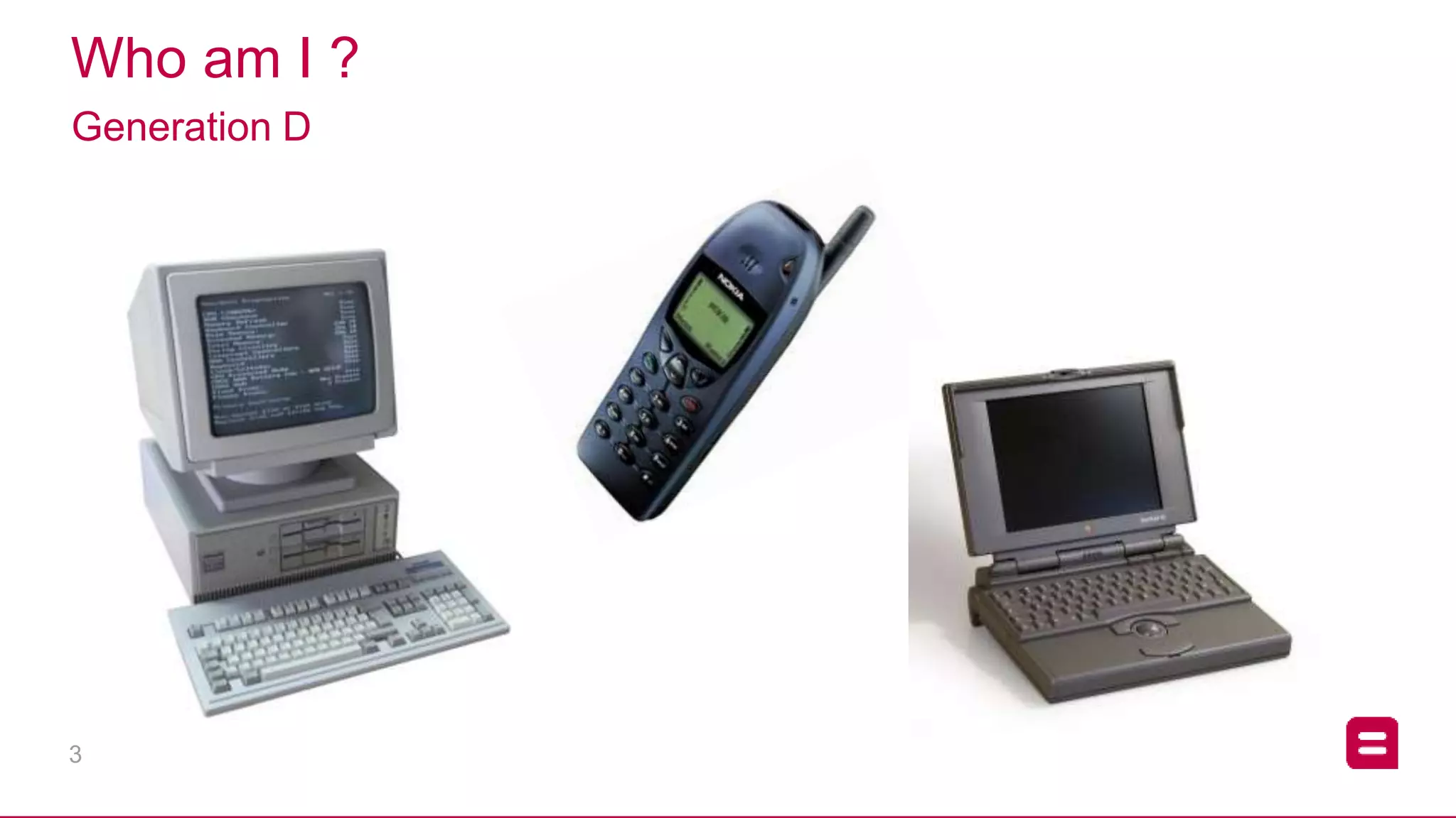 3
Who am I ?
Generation D