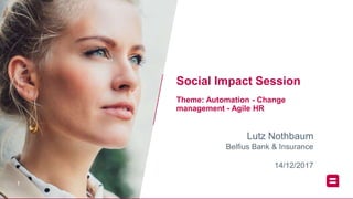 11
Lutz Nothbaum
Belfius Bank & Insurance
Social Impact Session
Theme: Automation - Change
management - Agile HR
14/12/2017
 