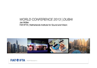 WORLD CONFERENCE 2013 | DUBAI 
Jan Müller
FIAT/IFTA | Netherlands Institute for Sound and Vision







(Consider adding a

#FIATIFTADubai2013

 